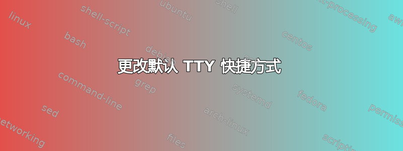 更改默认 TTY 快捷方式