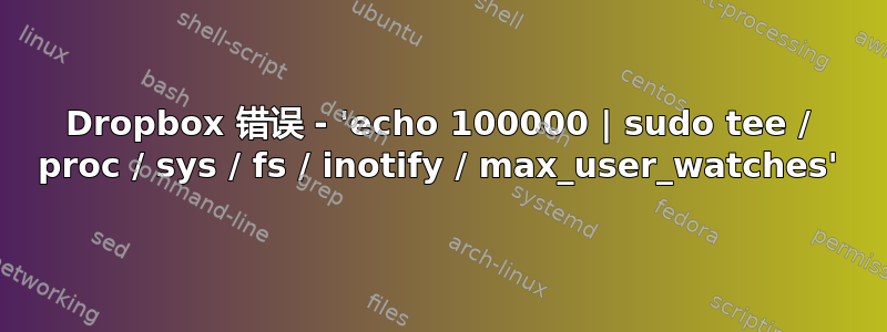 Dropbox 错误 - 'echo 100000 | sudo tee / proc / sys / fs / inotify / max_user_watches'