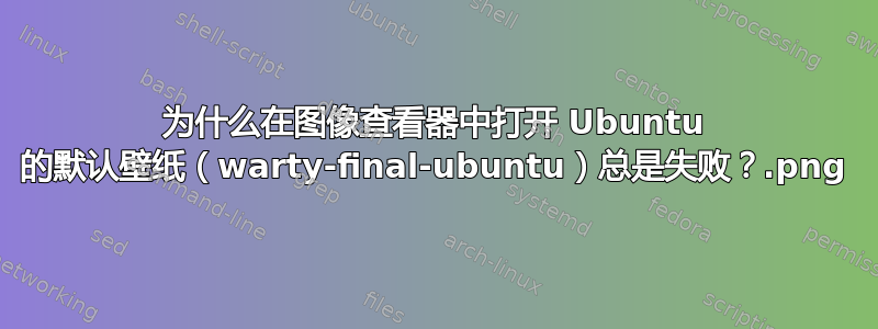 为什么在图像查看器中打开 Ubuntu 的默认壁纸（warty-final-ubuntu.png）总是失败？