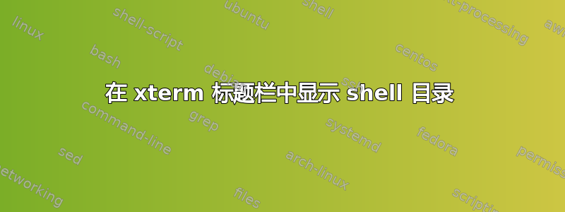 在 xterm 标题栏中显示 shell 目录