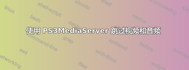 使用 PS3MediaServer 跳过视频和音频