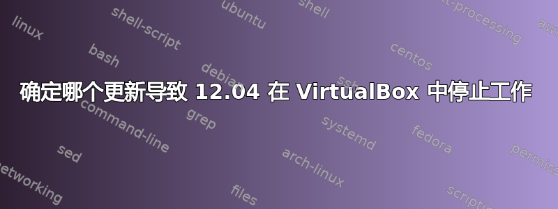 确定哪个更新导致 12.04 在 VirtualBox 中停止工作