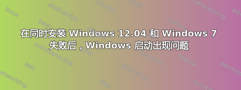 在同时安装 Windows 12.04 和 Windows 7 失败后，Windows 启动出现问题