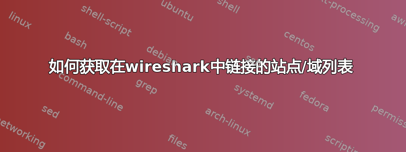 如何获取在wireshark中链接的站点/域列表