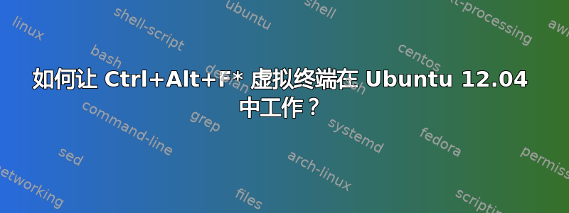 如何让 Ctrl+Alt+F* 虚拟终端在 Ubuntu 12.04 中工作？