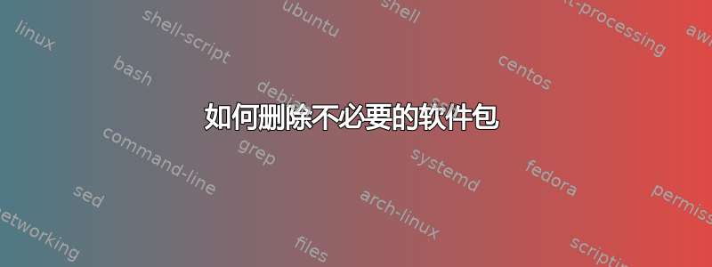 如何删除不必要的软件包