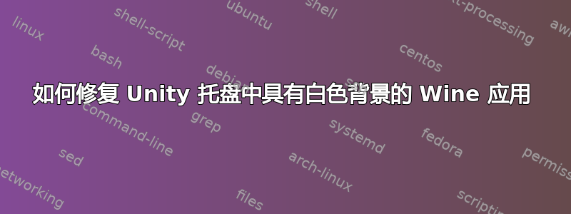 如何修复 Unity 托盘中具有白色背景的 Wine 应用