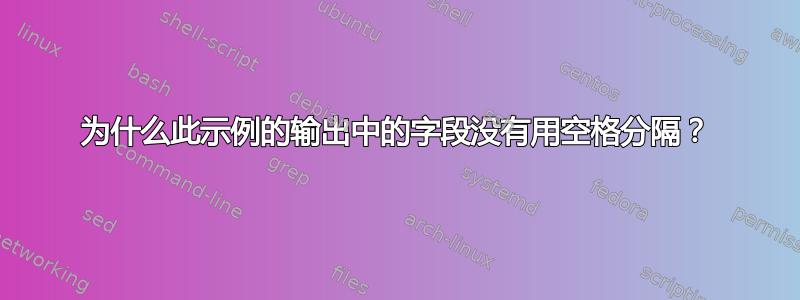 为什么此示例的输出中的字段没有用空格分隔？