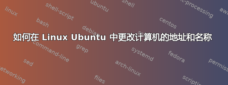 如何在 Linux Ubuntu 中更改计算机的地址和名称