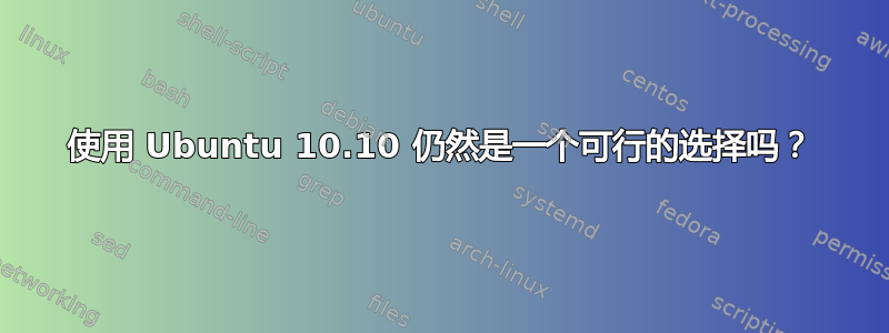 使用 Ubuntu 10.10 仍然是一个可行的选择吗？