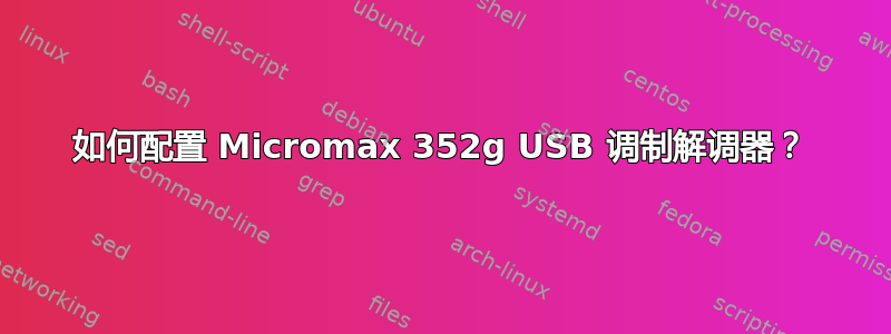 如何配置 Micromax 352g USB 调制解调器？