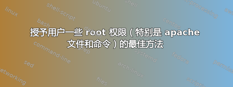 授予用户一些 root 权限（特别是 apache 文件和命令）的最佳方法