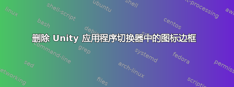 删除 Unity 应用程序切换器中的图标边框 