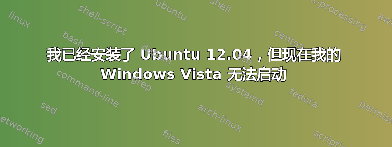 我已经安装了 Ubuntu 12.04，但现在我的 Windows Vista 无法启动