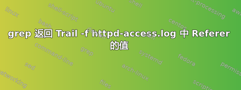 grep 返回 Trail -f httpd-access.log 中 Referer 的值