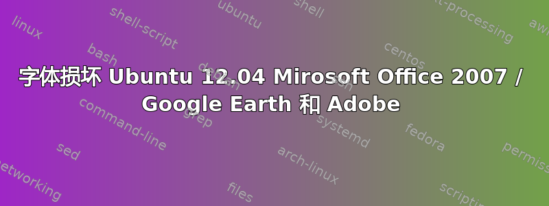 字体损坏 Ubuntu 12.04 Mirosoft Office 2007 / Google Earth 和 Adob​​e