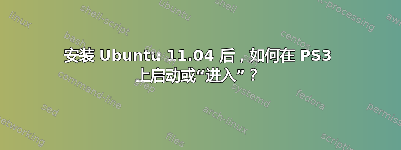 安装 Ubuntu 11.04 后，如何在 PS3 上启动或“进入”？