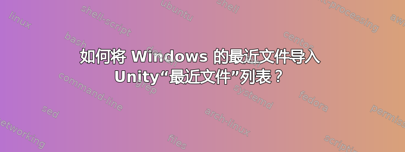 如何将 Windows 的最近文件导入 Unity“最近文件”列表？