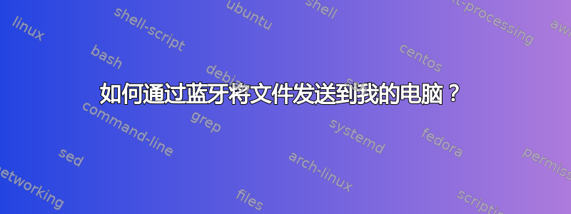 如何通过蓝牙将文件发送到我的电脑？