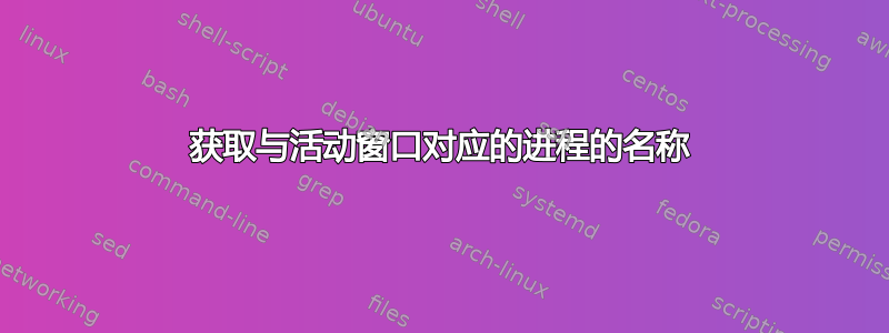 获取与活动窗口对应的进程的名称