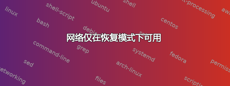 网络仅在恢复模式下可用