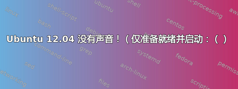 Ubuntu 12.04 没有声音！（仅准备就绪并启动：（）