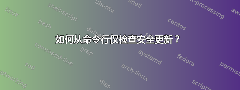 如何从命令行仅检查安全更新？