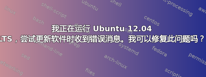 我正在运行 Ubuntu 12.04 LTS，尝试更新软件时收到错误消息。我可以修复此问题吗？