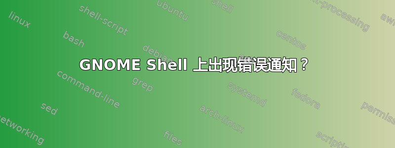 GNOME Shell 上出现错误通知？