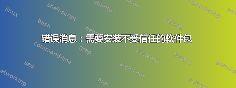 错误消息：需要安装不受信任的软件包