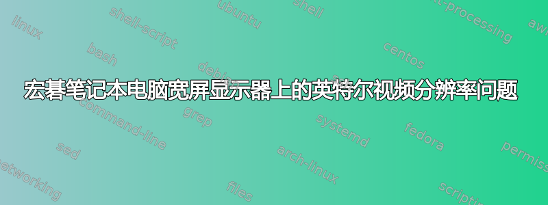 宏碁笔记本电脑宽屏显示器上的英特尔视频分辨率问题