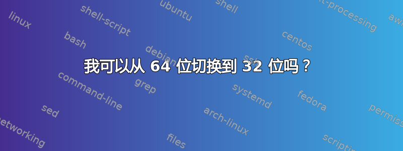 我可以从 64 位切换到 32 位吗？