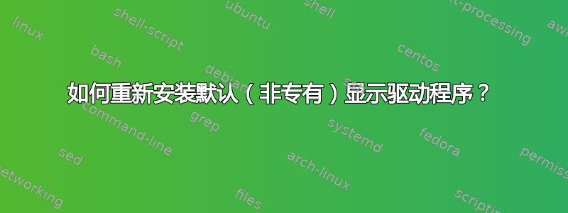 如何重新安装默认（非专有）显示驱动程序？