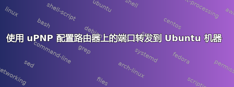 使用 uPNP 配置路由器上的端口转发到 Ubuntu 机器 