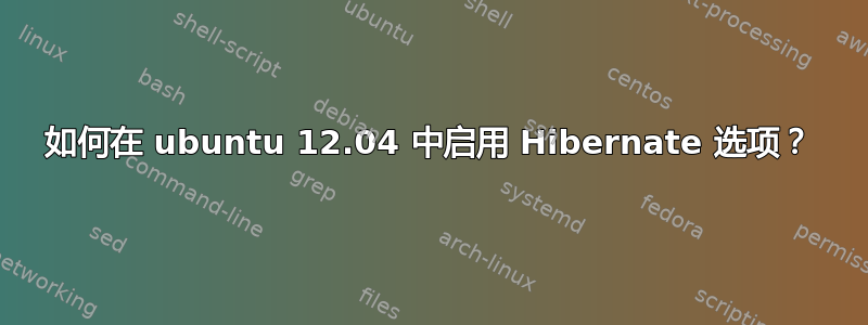 如何在 ubuntu 12.04 中启用 Hibernate 选项？