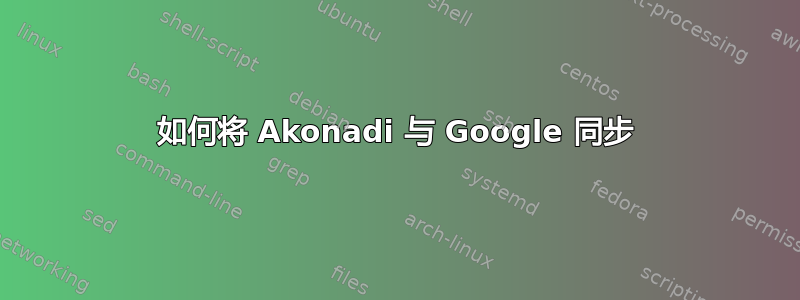 如何将 Akonadi 与 Google 同步