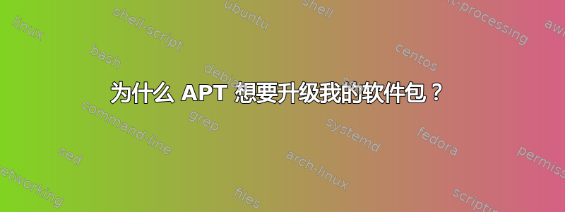 为什么 APT 想要升级我的软件包？