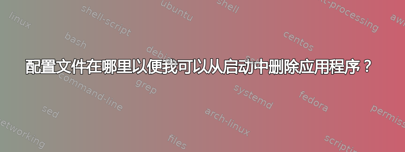 配置文件在哪里以便我可以从启动中删除应用程序？