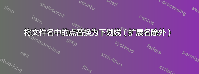 将文件名中的点替换为下划线（扩展名除外）