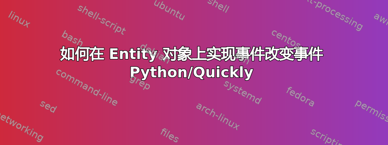 如何在 Entity 对象上实现事件改变事件 Python/Quickly