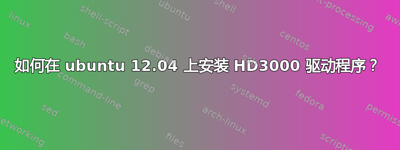 如何在 ubuntu 12.04 上安装 HD3000 驱动程序？