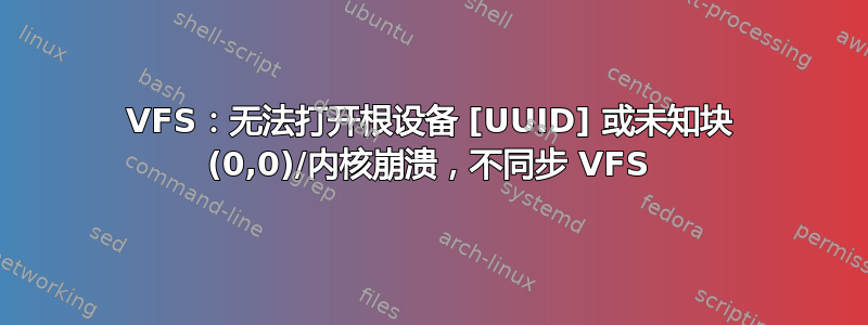 VFS：无法打开根设备 [UUID] 或未知块 (0,0)/内核崩溃，不同步 VFS