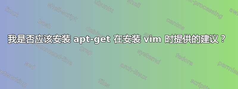 我是否应该安装 apt-get 在安装 vim 时提供的建议？