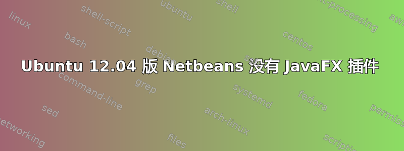 Ubuntu 12.04 版 Netbeans 没有 JavaFX 插件