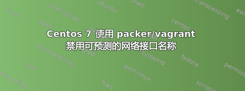 Centos 7 使用 packer/vagrant 禁用可预测的网络接口名称