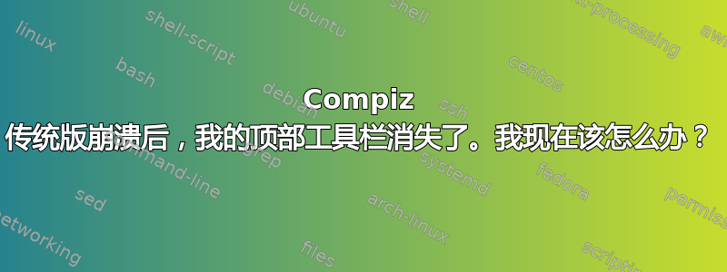 Compiz 传统版崩溃后，我的顶部工具栏消失了。我现在该怎么办？