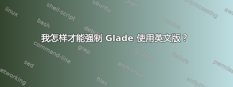 我怎样才能强制 Glade 使用英文版？