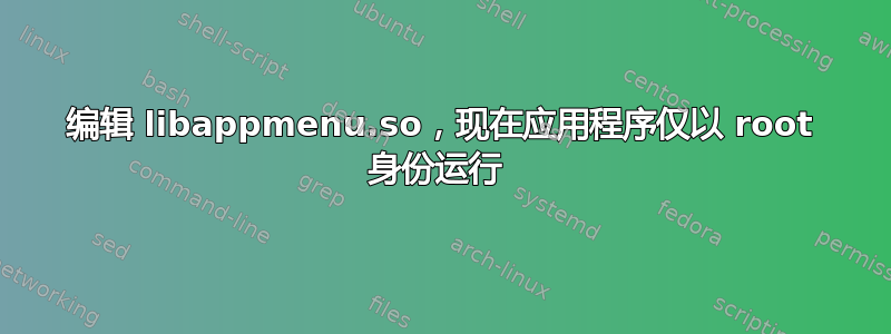 编辑 libappmenu.so，现在应用程序仅以 root 身份运行 