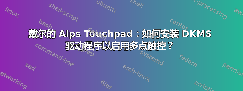 戴尔的 Alps Touchpad：如何安装 DKMS 驱动程序以启用多点触控？