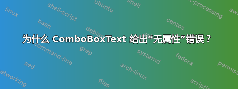 为什么 ComboBoxText 给出“无属性”错误？